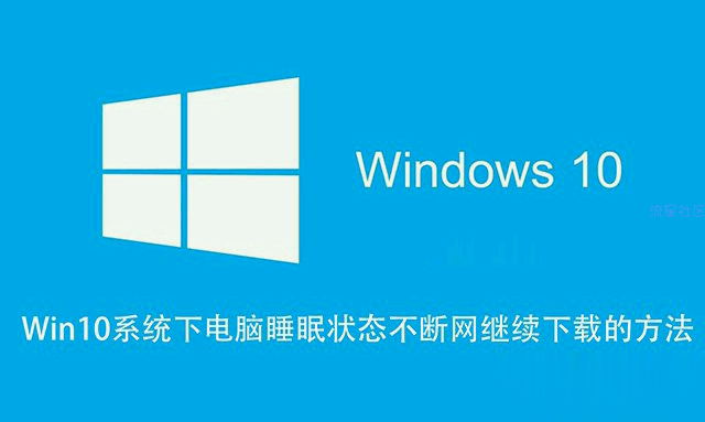  Win10如何让电脑睡眠不断网？电脑睡眠状态不断网