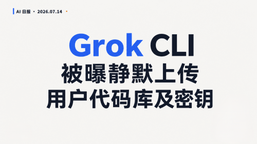 7.14 AI日报 | Grok CLI被曝静默上传用户代码库及密钥